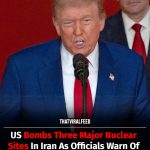 US Bombs Three Key Nuclear Sites In Iran As Leaders Warn Of ‘Everlasting Consequences’
