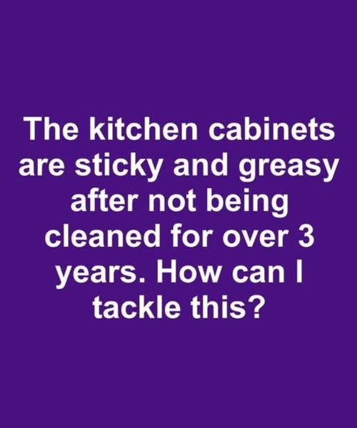 The Kitchen Cabinets are Sticky and Greasy After Not Being Cleaned for Over 3 Years. How Can I Tackle This?