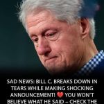 Bill Clinton with tears in their eyes make the sad announcement…