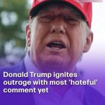 Donald Trump ignites outrage with most ‘hateful’ comment yet