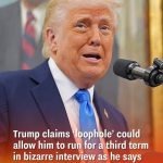 Trump claims ‘loophole’ could allow him to run for a third term in bizarre interview as he says ‘a lot of people’ want him to