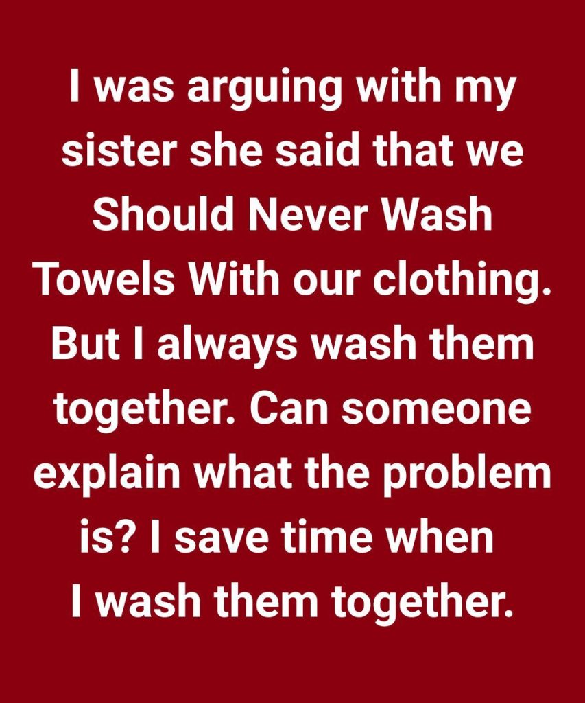 I was arguing with my sister. She said that we should never wash towels with our clothing.